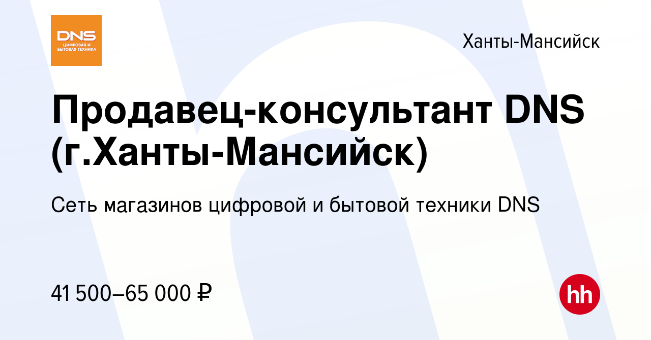 Вакансия Продавец-консультант DNS (г.Ханты-Мансийск) в Ханты-Мансийске,  работа в компании Сеть магазинов цифровой и бытовой техники DNS (вакансия в  архиве c 23 октября 2022)