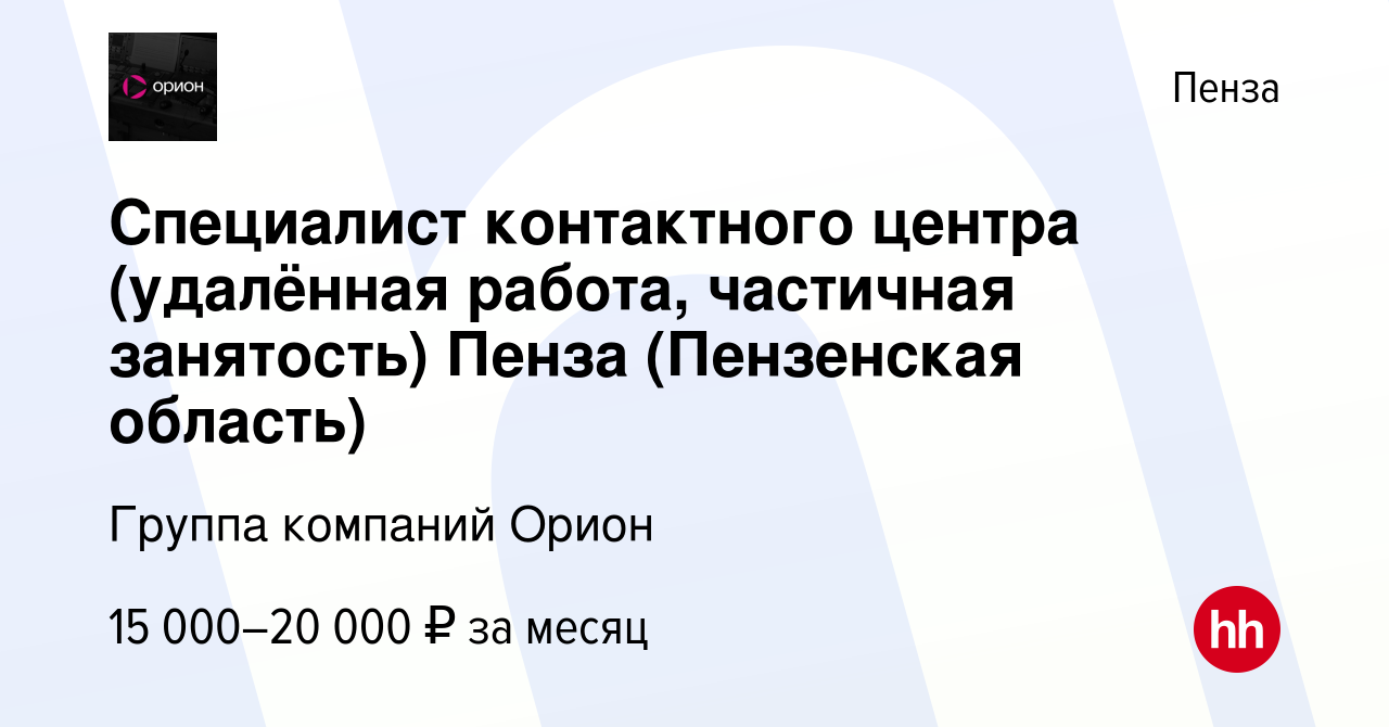 Вакансия Специалист контактного центра (удалённая работа, частичная  занятость) Пенза (Пензенская область) в Пензе, работа в компании Группа  компаний Орион (вакансия в архиве c 15 декабря 2022)