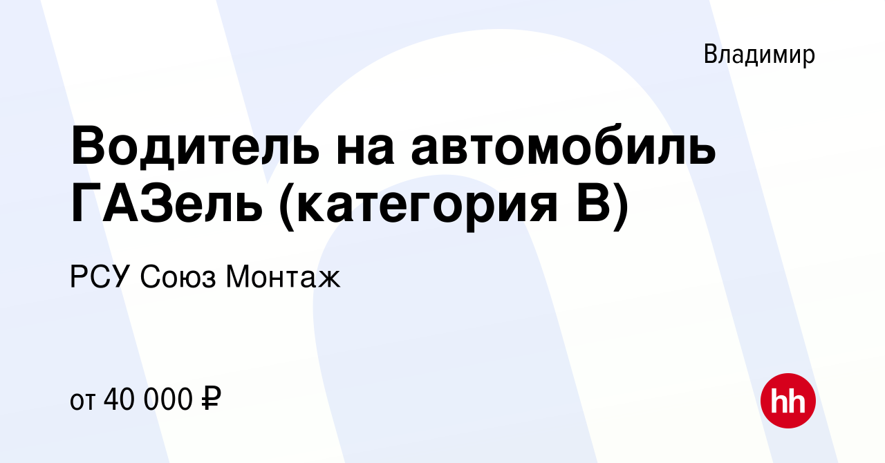 Вакансия Водитель на автомобиль ГАЗель (категория В) во Владимире, работа в  компании РСУ Союз Монтаж (вакансия в архиве c 23 октября 2022)