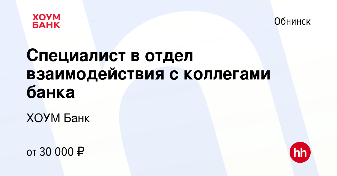 Вакансия Специалист в отдел взаимодействия с коллегами банка в Обнинске,  работа в компании ХОУМ Банк (вакансия в архиве c 26 октября 2022)