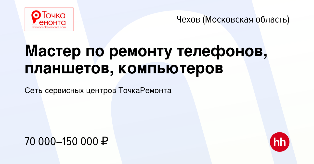 Вакансия Мастер по ремонту телефонов, планшетов, компьютеров в Чехове,  работа в компании Сеть сервисных центров ТочкаРемонта (вакансия в архиве c  24 октября 2022)