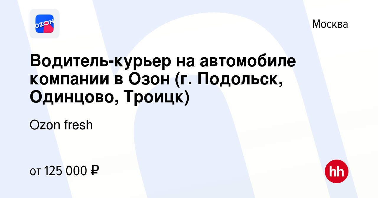 Вакансия Водитель-курьер на автомобиле компании в Озон (г. Подольск,  Одинцово, Троицк) в Москве, работа в компании Ozon fresh (вакансия в архиве  c 16 января 2024)