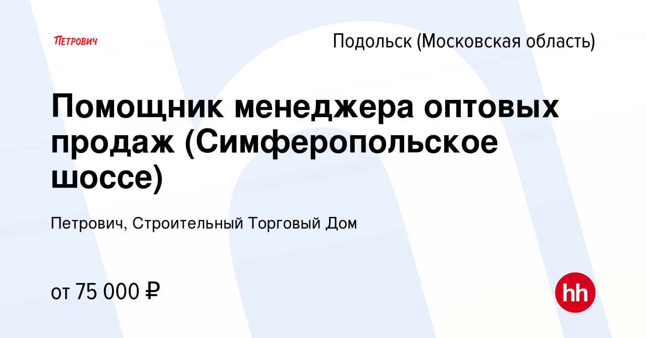 Вакансия Помощник менеджера оптовых продаж (Симферопольское шоссе) в  Подольске (Московская область), работа в компании Петрович, Строительный  Торговый Дом (вакансия в архиве c 12 октября 2022)