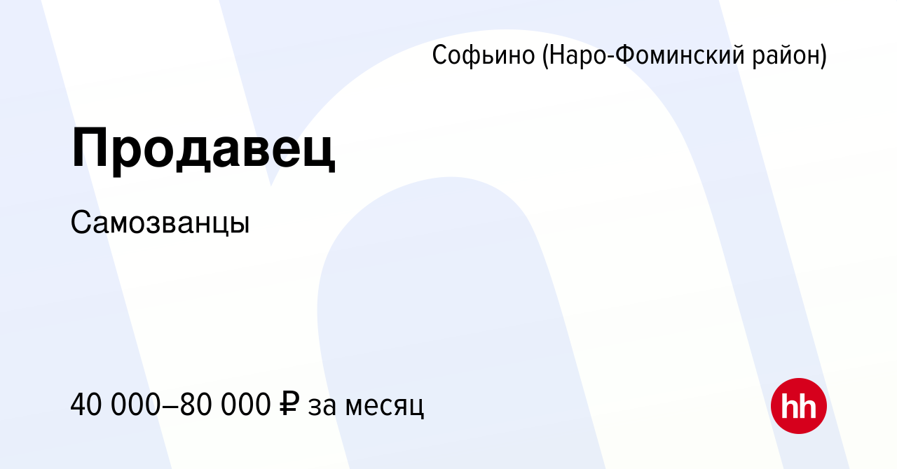 Вакансия Продавец в Софьино (Наро-Фоминский район), работа в компании  Самозванцы (вакансия в архиве c 26 октября 2022)