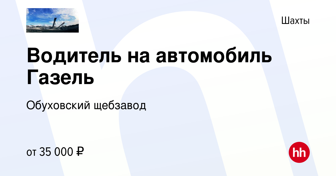 Вакансия Водитель на автомобиль Газель в Шахтах, работа в компании  Обуховский щебзавод (вакансия в архиве c 26 октября 2022)