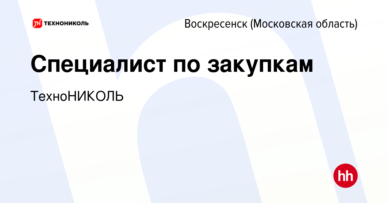 Вакансия Специалист по закупкам в Воскресенске, работа в компании  ТехноНИКОЛЬ (вакансия в архиве c 24 ноября 2022)