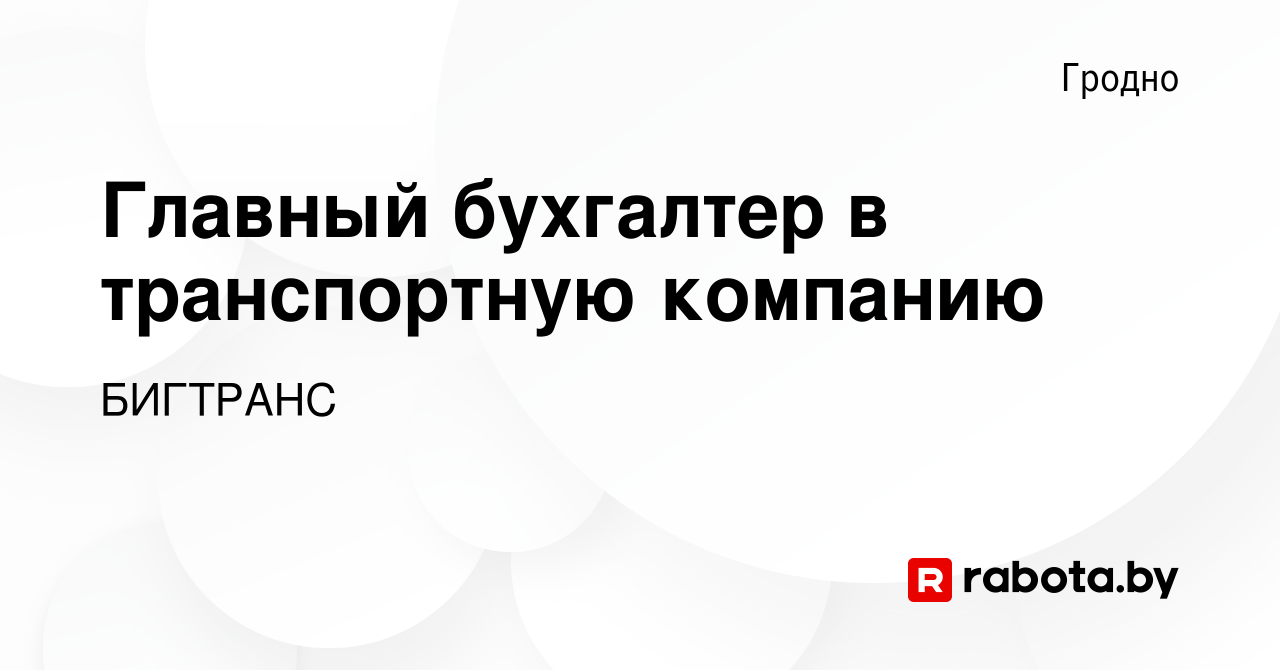 Вакансия Главный бухгалтер в транспортную компанию в Гродно, работа в  компании БИГТРАНС (вакансия в архиве c 26 октября 2022)