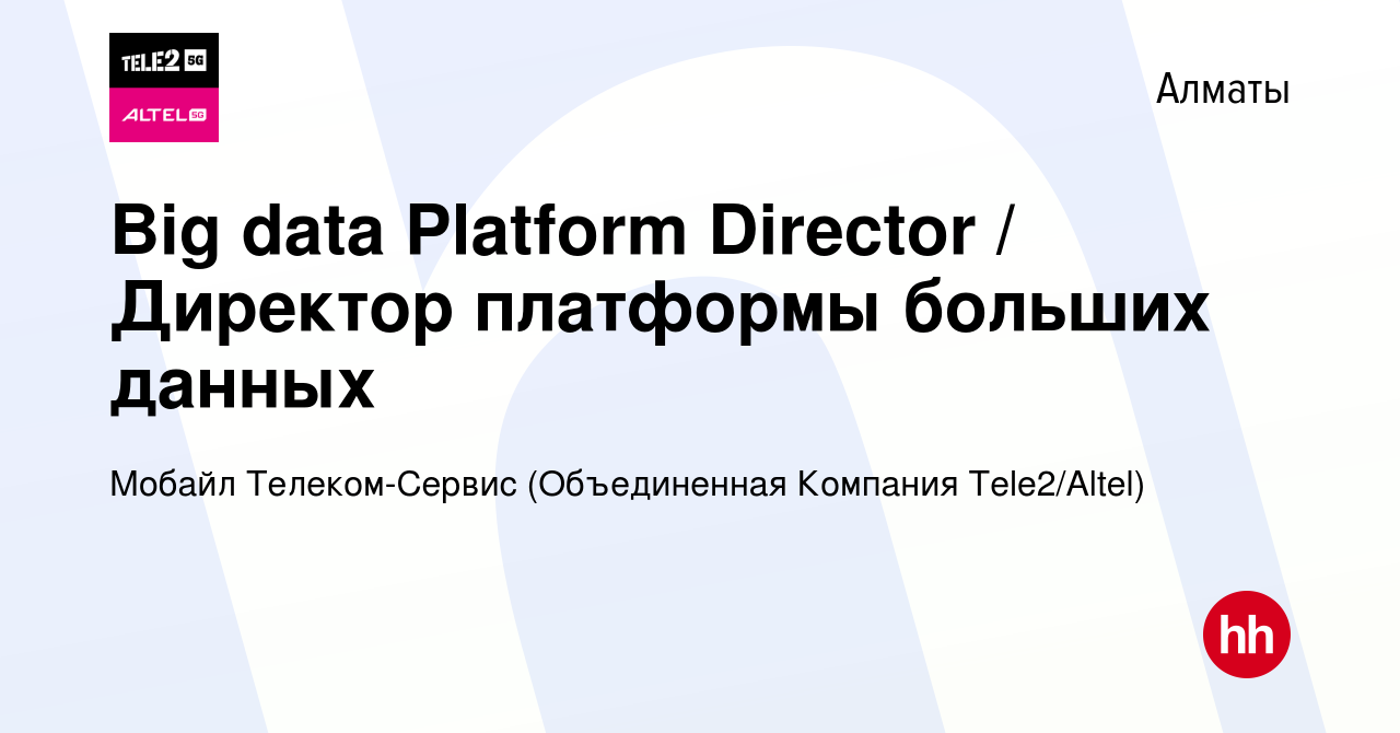 Вакансия Big data Platform Director / Директор платформы больших данных в  Алматы, работа в компании Мобайл Телеком-Сервис (Объединенная Компания  Tele2/ALTEL) (вакансия в архиве c 3 марта 2023)