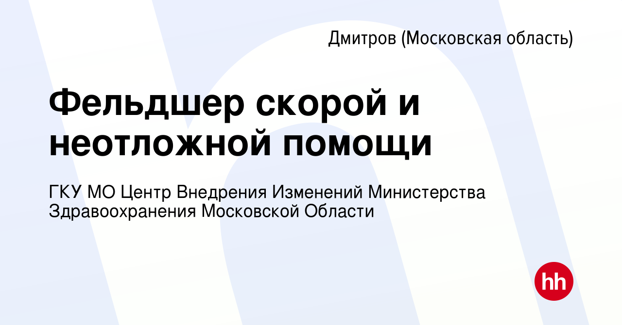 Вакансия Фельдшер скорой и неотложной помощи в Дмитрове, работа в компании  ГКУ МО Центр Внедрения Изменений Министерства Здравоохранения Московской  Области (вакансия в архиве c 2 мая 2023)