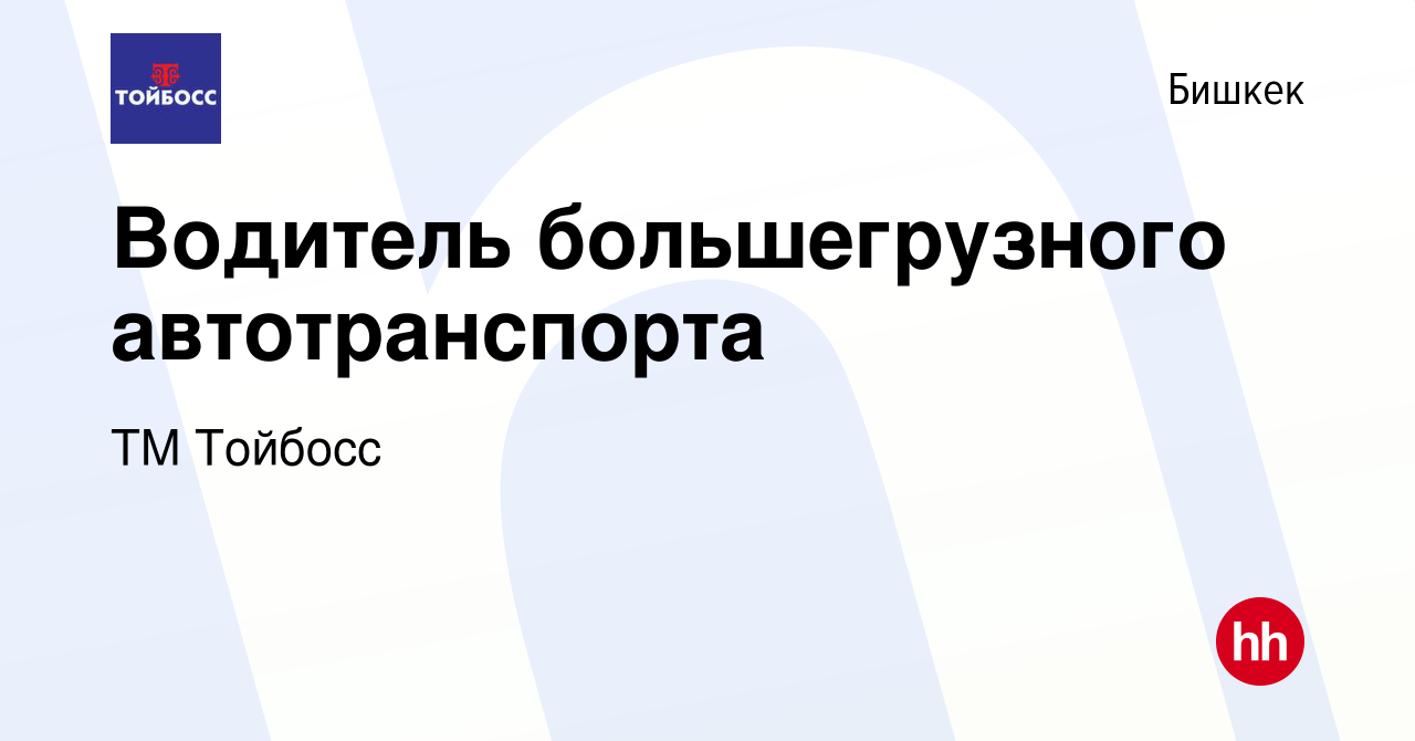 Вакансия Водитель большегрузного автотранспорта в Бишкеке, работа в  компании ТМ Тойбосс (вакансия в архиве c 12 октября 2022)