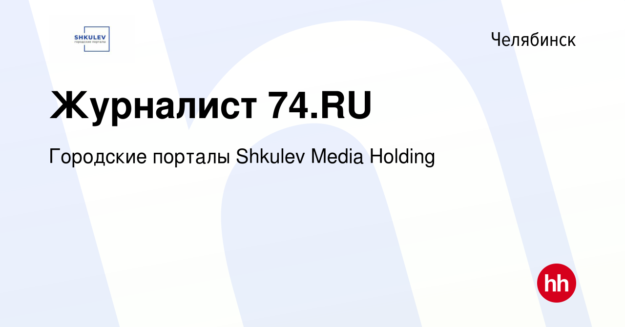 Вакансия Журналист 74.RU в Челябинске, работа в компании Городские порталы  Shkulev Media Holding (вакансия в архиве c 26 ноября 2022)