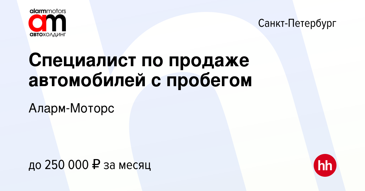 Вакансия Специалист по продаже автомобилей с пробегом в Санкт-Петербурге,  работа в компании Аларм-Моторс (вакансия в архиве c 18 октября 2022)