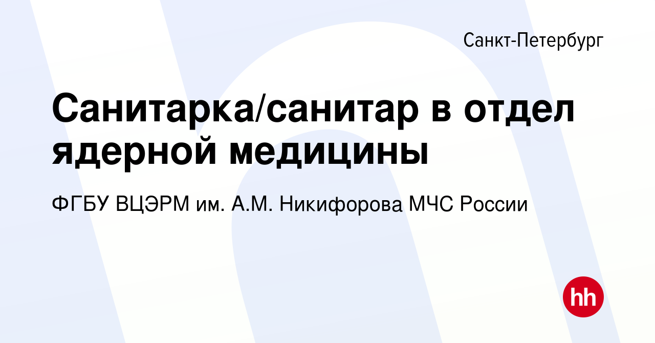 Вакансия Санитарка/санитар в отдел ядерной медицины в Санкт-Петербурге,  работа в компании ФГБУ ВЦЭРМ им. А.М. Никифорова МЧС России (вакансия в  архиве c 27 октября 2022)