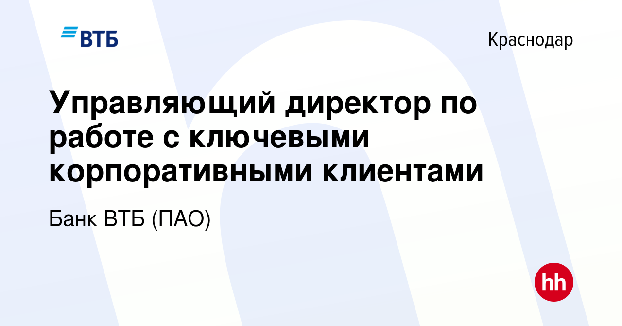 Вакансия Управляющий директор по работе с ключевыми корпоративными  клиентами в Краснодаре, работа в компании Банк ВТБ (ПАО) (вакансия в архиве  c 17 ноября 2022)