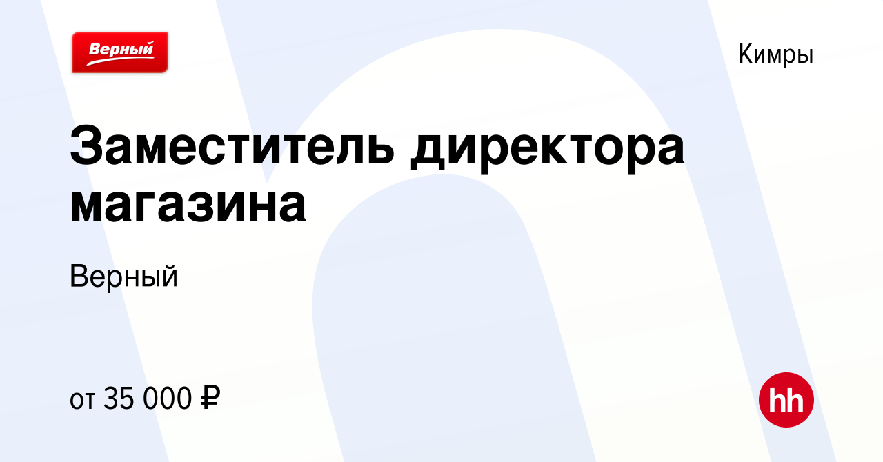 Вакансия Заместитель директора магазина в Кимрах, работа в компании Верный  (вакансия в архиве c 27 октября 2022)