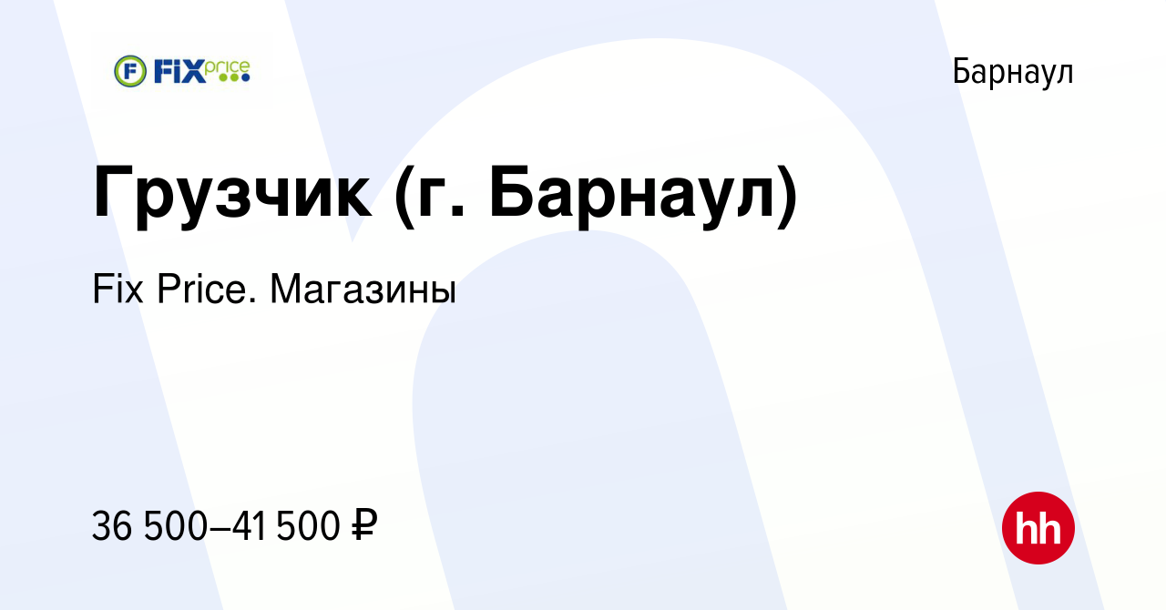 Вакансия Грузчик (г. Барнаул) в Барнауле, работа в компании Fix Price.  Магазины (вакансия в архиве c 13 февраля 2024)