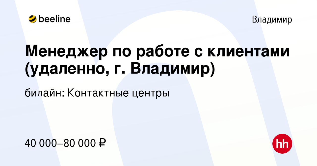 Вакансия Менеджер по работе с клиентами (удаленно, г. Владимир) во  Владимире, работа в компании билайн: Контактные центры (вакансия в архиве c  23 декабря 2022)