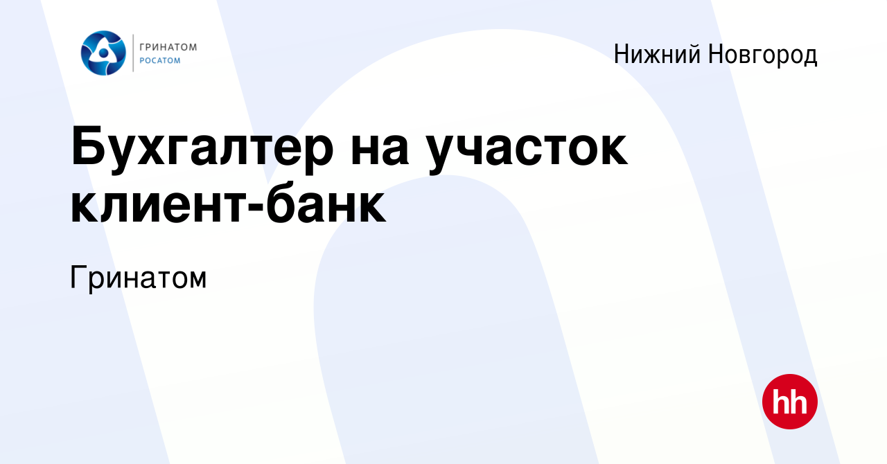 Вакансия Бухгалтер на участок клиент-банк в Нижнем Новгороде, работа в  компании Гринатом (вакансия в архиве c 4 мая 2023)