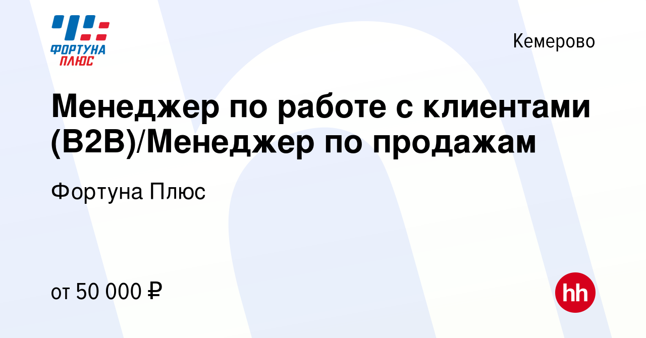 Вакансия Менеджер по работе с клиентами (B2B)/Менеджер по продажам в  Кемерове, работа в компании Фортуна Плюс (вакансия в архиве c 15 октября  2023)