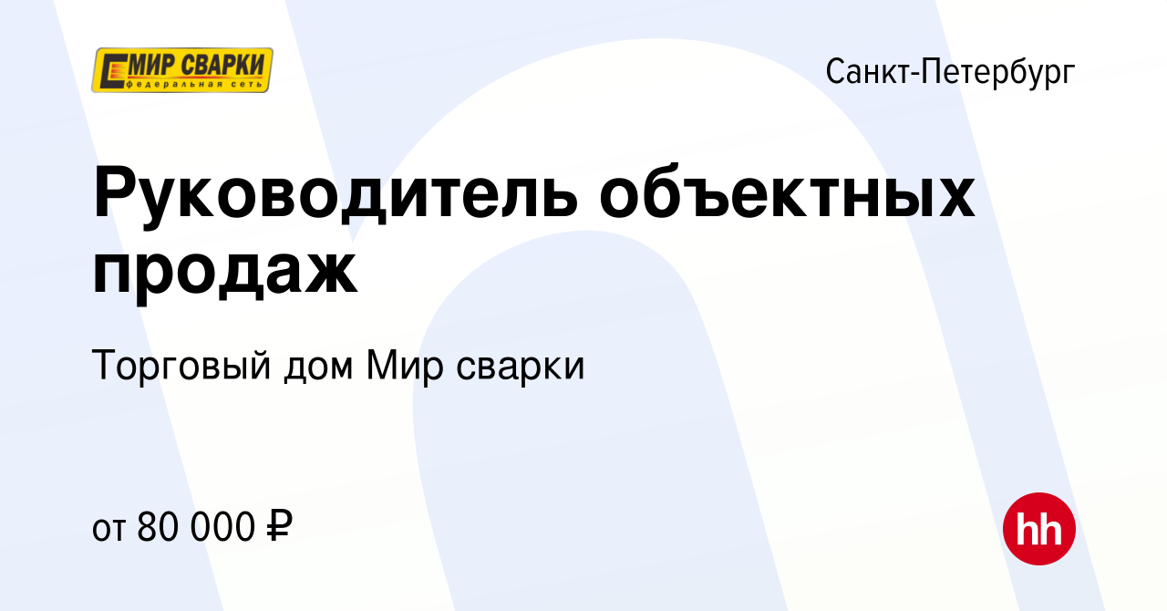 Вакансия Руководитель объектных продаж в Санкт-Петербурге, работа в  компании Торговый дом Мир сварки (вакансия в архиве c 28 октября 2022)