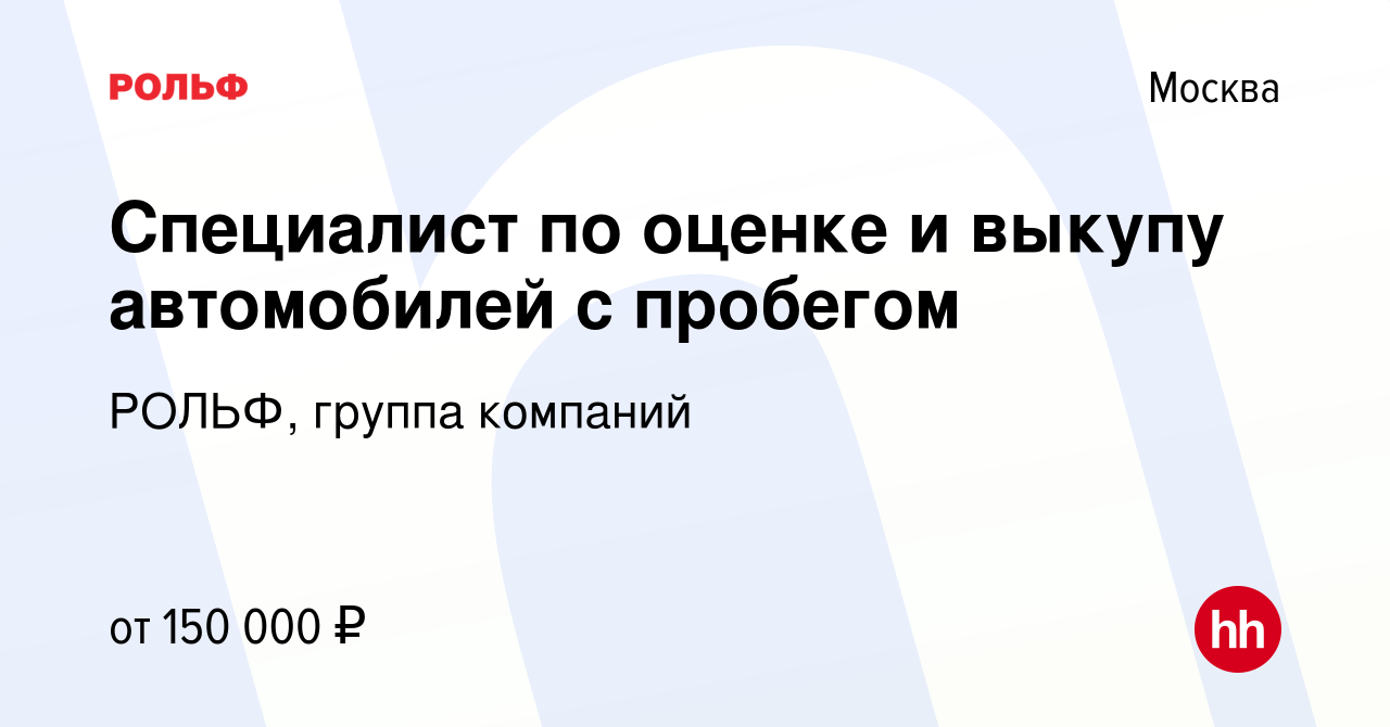 Вакансия Специалист по оценке и выкупу автомобилей с пробегом в Москве,  работа в компании РОЛЬФ, группа компаний (вакансия в архиве c 28 октября  2022)