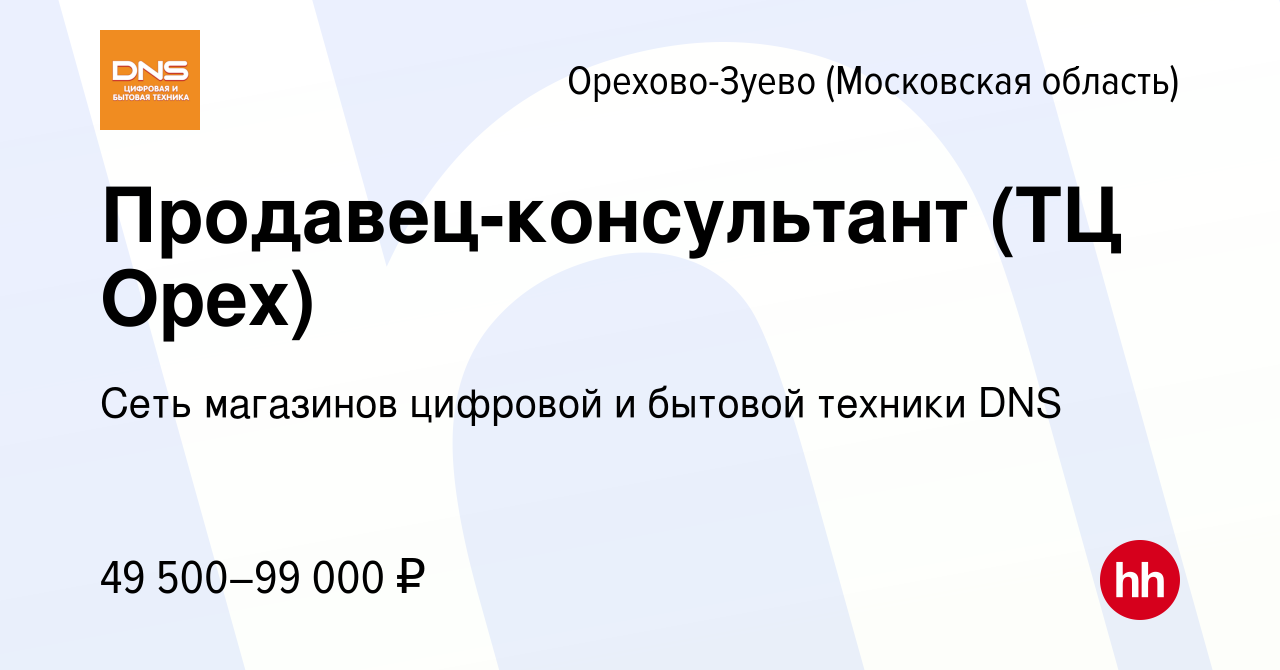 Вакансия Продавец-консультант (ТЦ Орех) в Орехово-Зуево, работа в компании  Сеть магазинов цифровой и бытовой техники DNS (вакансия в архиве c 6  октября 2022)