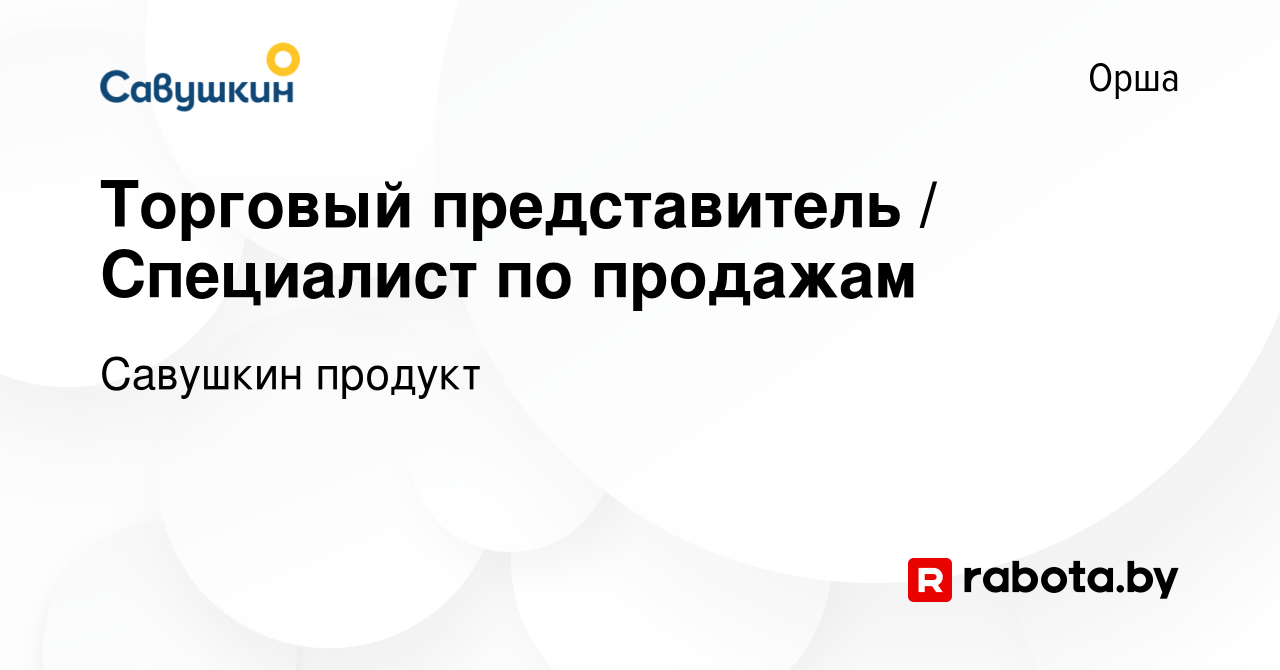 Вакансия Торговый представитель / Специалист по продажам в Орше, работа в  компании Савушкин продукт (вакансия в архиве c 7 октября 2022)