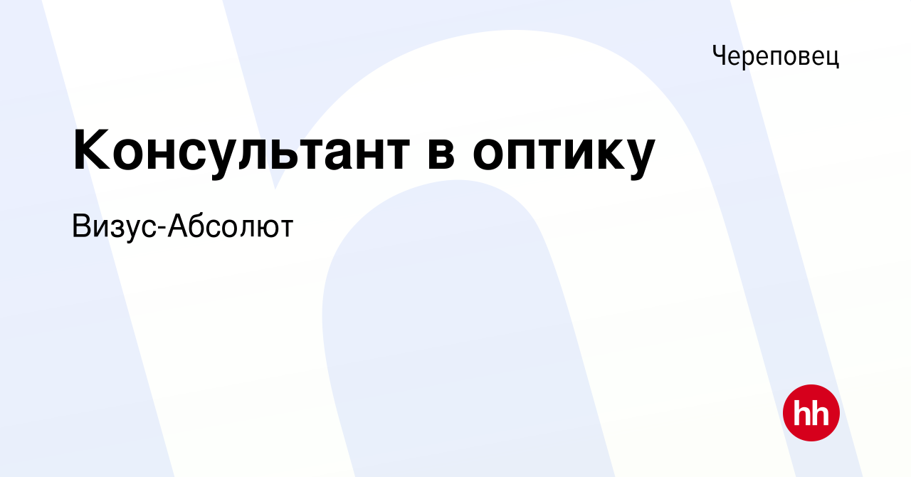 Вакансия Консультант в оптику в Череповце, работа в компании Визус-Абсолют  (вакансия в архиве c 28 октября 2022)