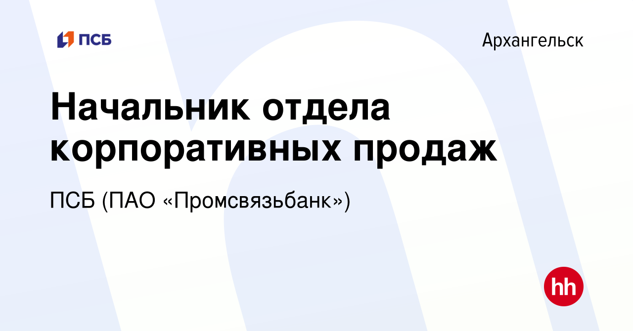 Вакансия Начальник отдела корпоративных продаж в Архангельске, работа в  компании ПСБ (ПАО «Промсвязьбанк») (вакансия в архиве c 20 марта 2023)