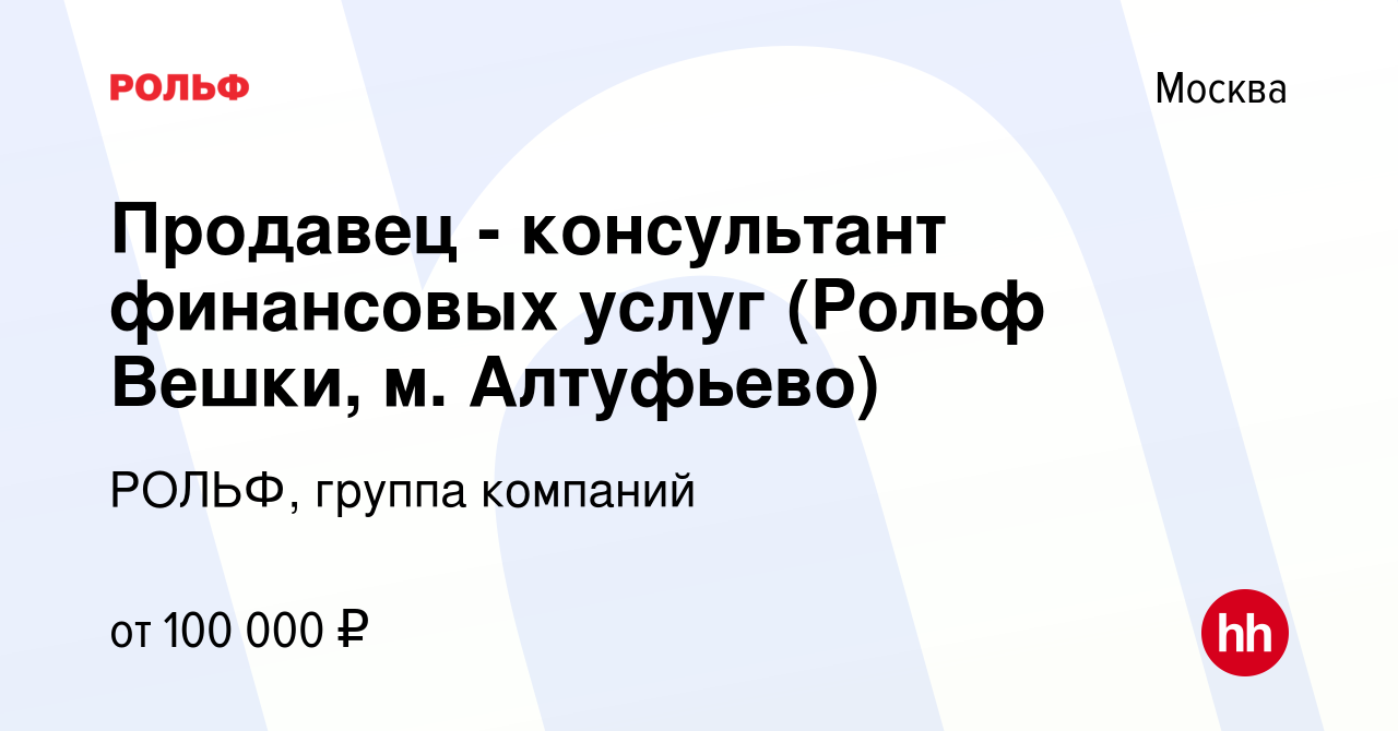 Вакансия Продавец - консультант финансовых услуг (Рольф Вешки, м. Алтуфьево)  в Москве, работа в компании РОЛЬФ, группа компаний (вакансия в архиве c 28  октября 2022)