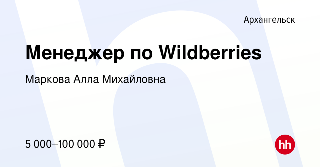 Вакансия Менеджер по Wildberries в Архангельске, работа в компании Маркова  Алла Михайловна (вакансия в архиве c 18 октября 2022)