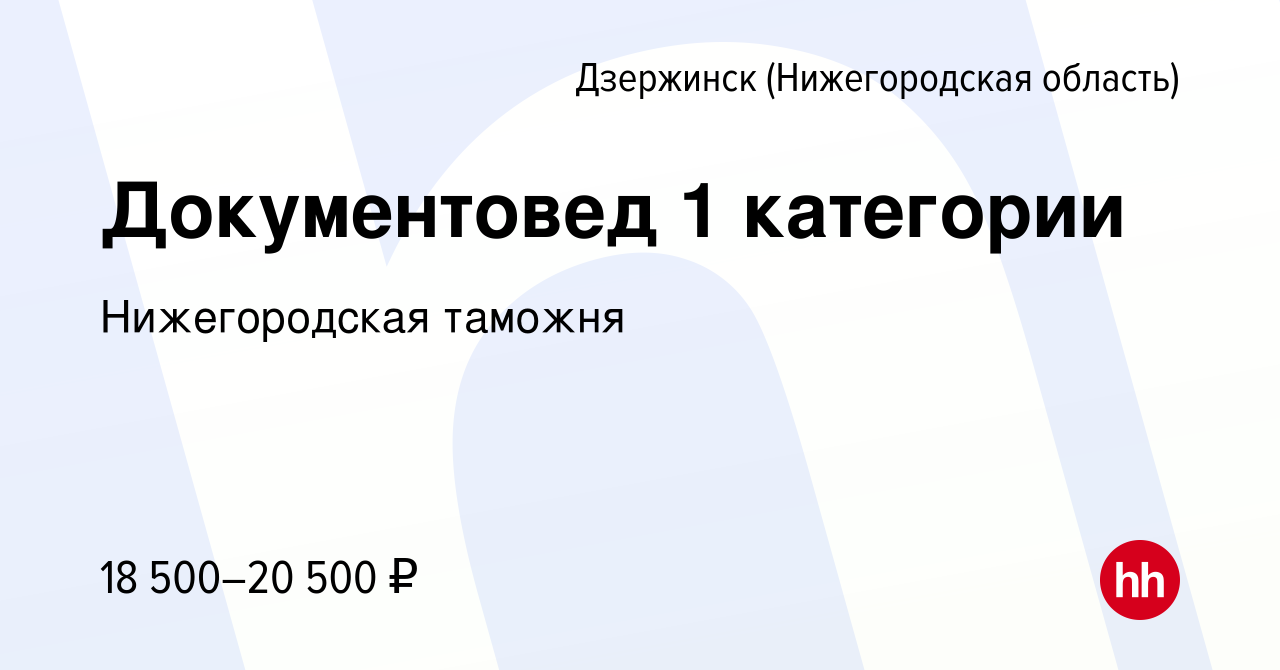 Вакансия Документовед 1 категории в Дзержинске, работа в компании  Нижегородская таможня (вакансия в архиве c 28 сентября 2022)