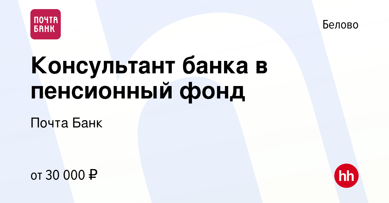 Вакансия Консультант банка в пенсионный фонд в Белово, работа в компании  Почта Банк (вакансия в архиве c 29 октября 2022)