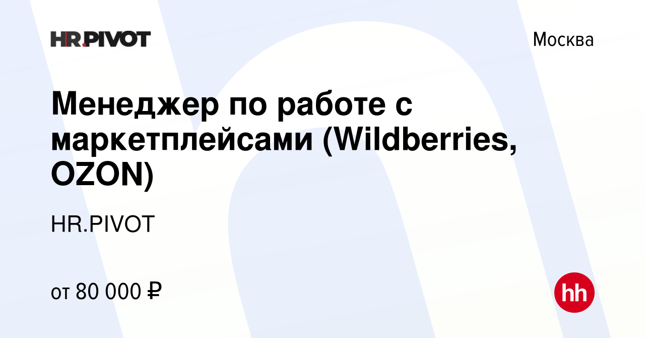 Вакансия Менеджер по работе с маркетплейсами (Wildberries, OZON) в Москве,  работа в компании HR.PIVOT (вакансия в архиве c 21 октября 2022)