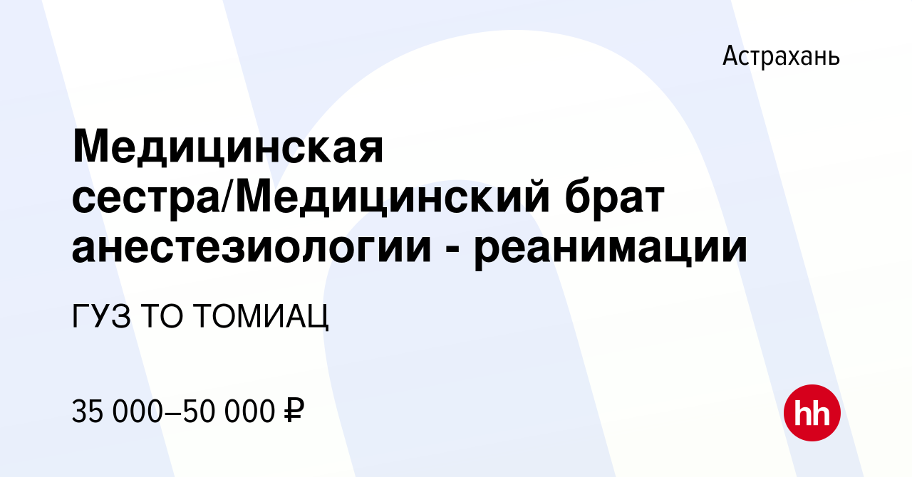 Вакансия Медицинская сестра/Медицинский брат анестезиологии - реанимации в  Астрахани, работа в компании ГУЗ ТО ТОМИАЦ (вакансия в архиве c 18 ноября  2022)