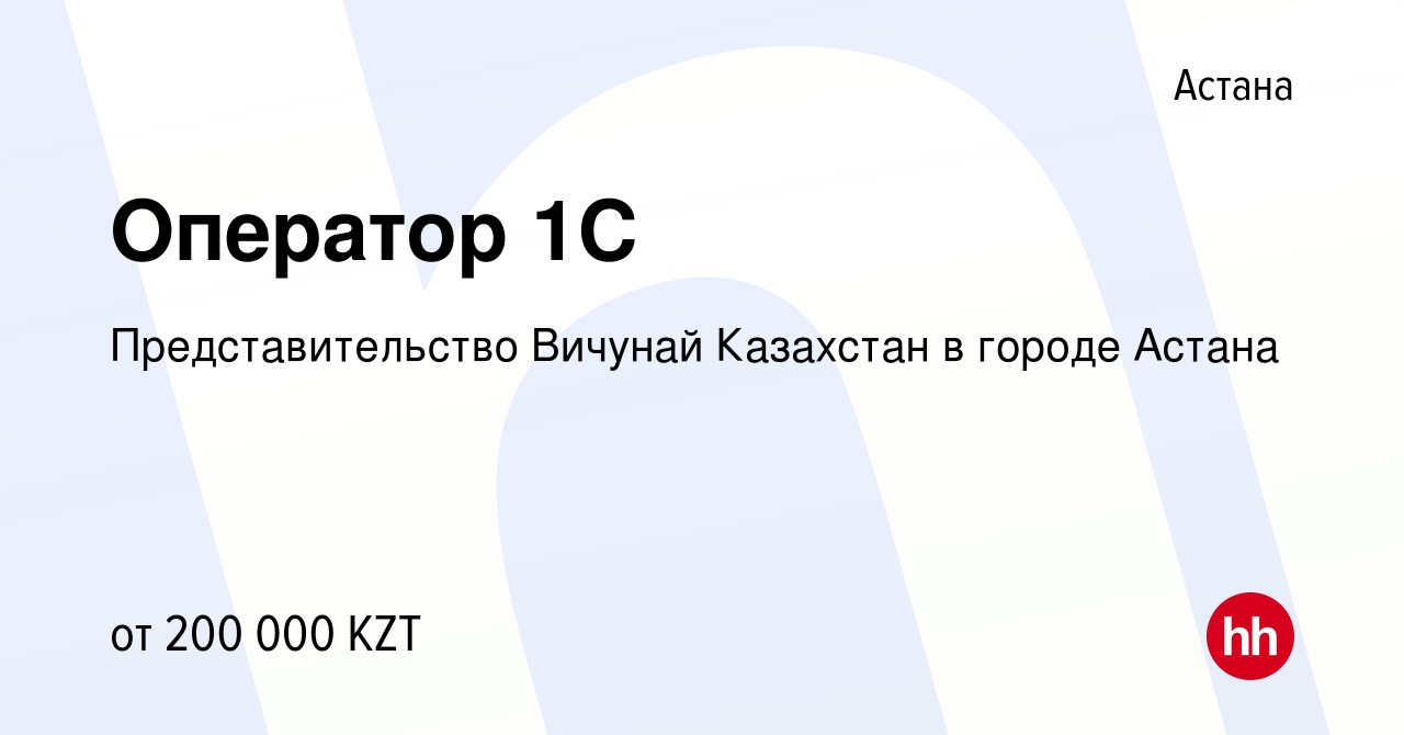 Вакансия Оператор 1С в Астане, работа в компании Представительство Вичунай  Казахстан в городе Астана (вакансия в архиве c 29 октября 2022)