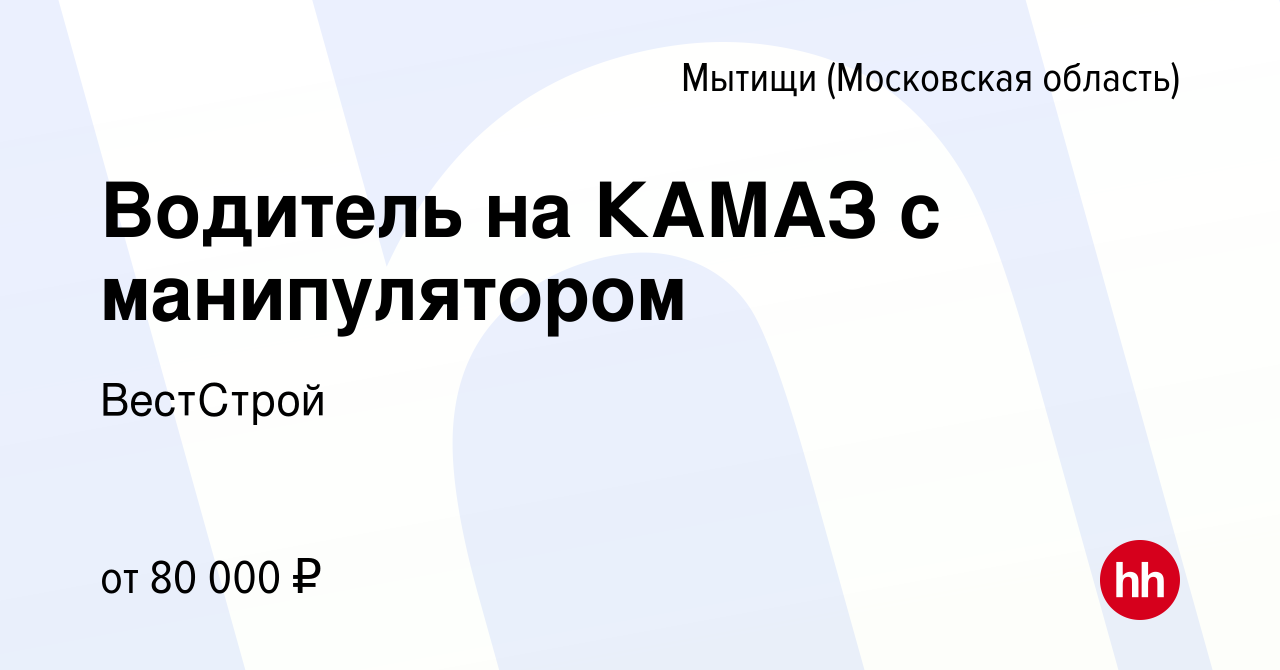 Вакансия Водитель на КАМАЗ с манипулятором в Мытищах, работа в компании  ВестСтрой (вакансия в архиве c 29 октября 2022)