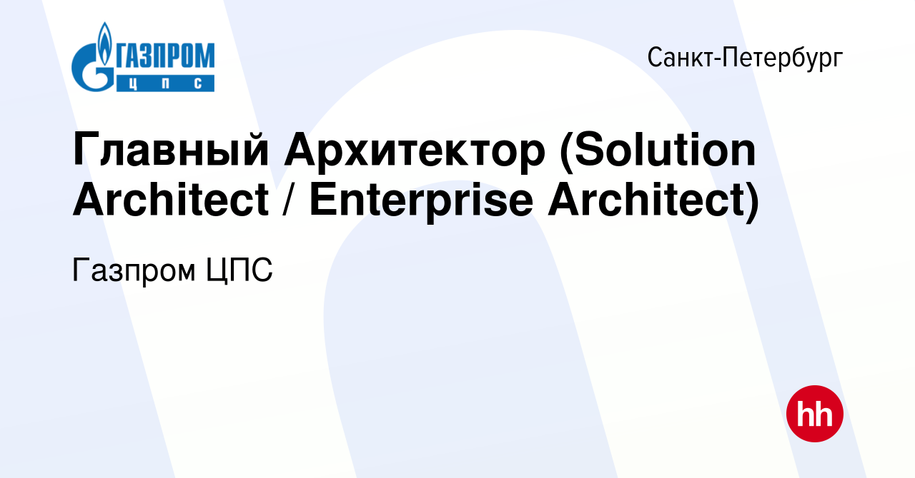 Вакансия Главный Архитектор (Solution Architect / Enterprise Architect) в  Санкт-Петербурге, работа в компании Газпром ЦПС (вакансия в архиве c 24  октября 2022)