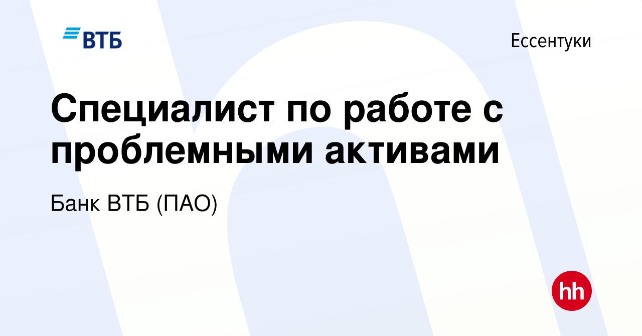 Вакансия Специалист по работе с проблемными активами в Ессентуки, работа в  компании Банк ВТБ (ПАО) (вакансия в архиве c 14 июня 2023)