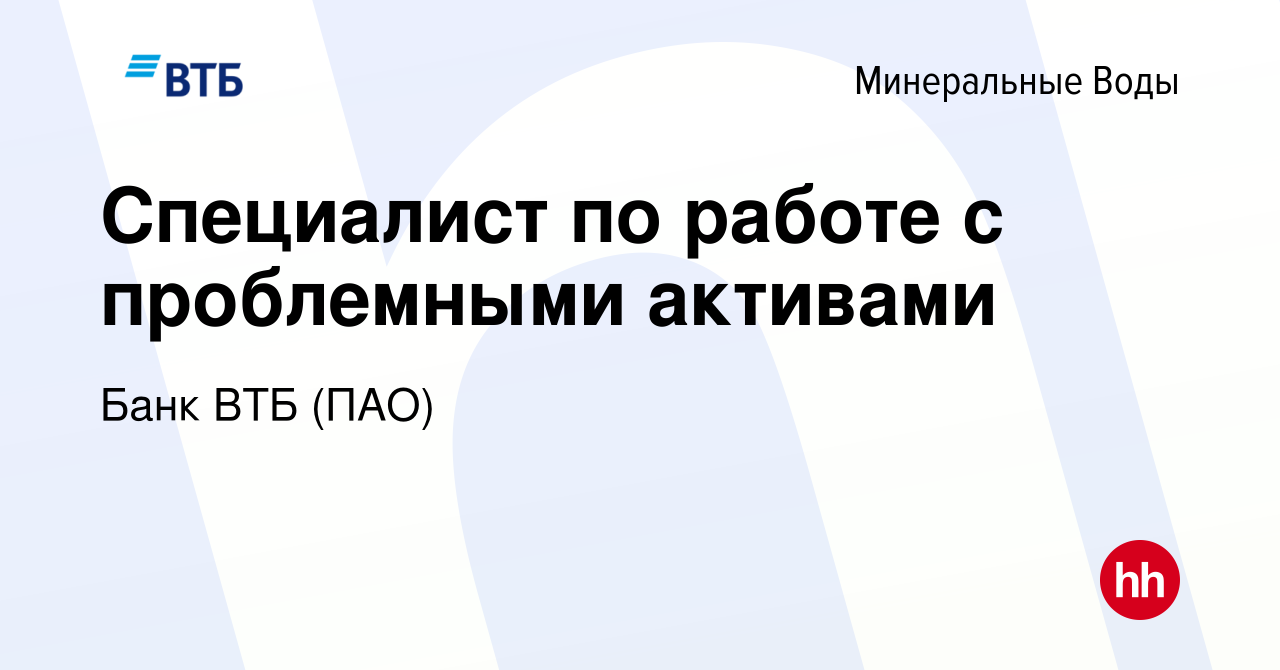 Вакансия Специалист по работе с проблемными активами в Минеральных Водах,  работа в компании Банк ВТБ (ПАО) (вакансия в архиве c 14 июня 2023)