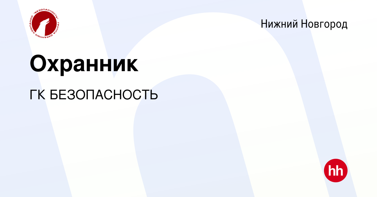 Вакансия Охранник в Нижнем Новгороде, работа в компании ГК БЕЗОПАСНОСТЬ  (вакансия в архиве c 30 октября 2022)