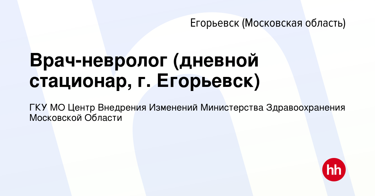 Вакансия Врач-невролог (дневной стационар, г. Егорьевск) в Егорьевске,  работа в компании ГКУ МО Центр Внедрения Изменений Министерства  Здравоохранения Московской Области