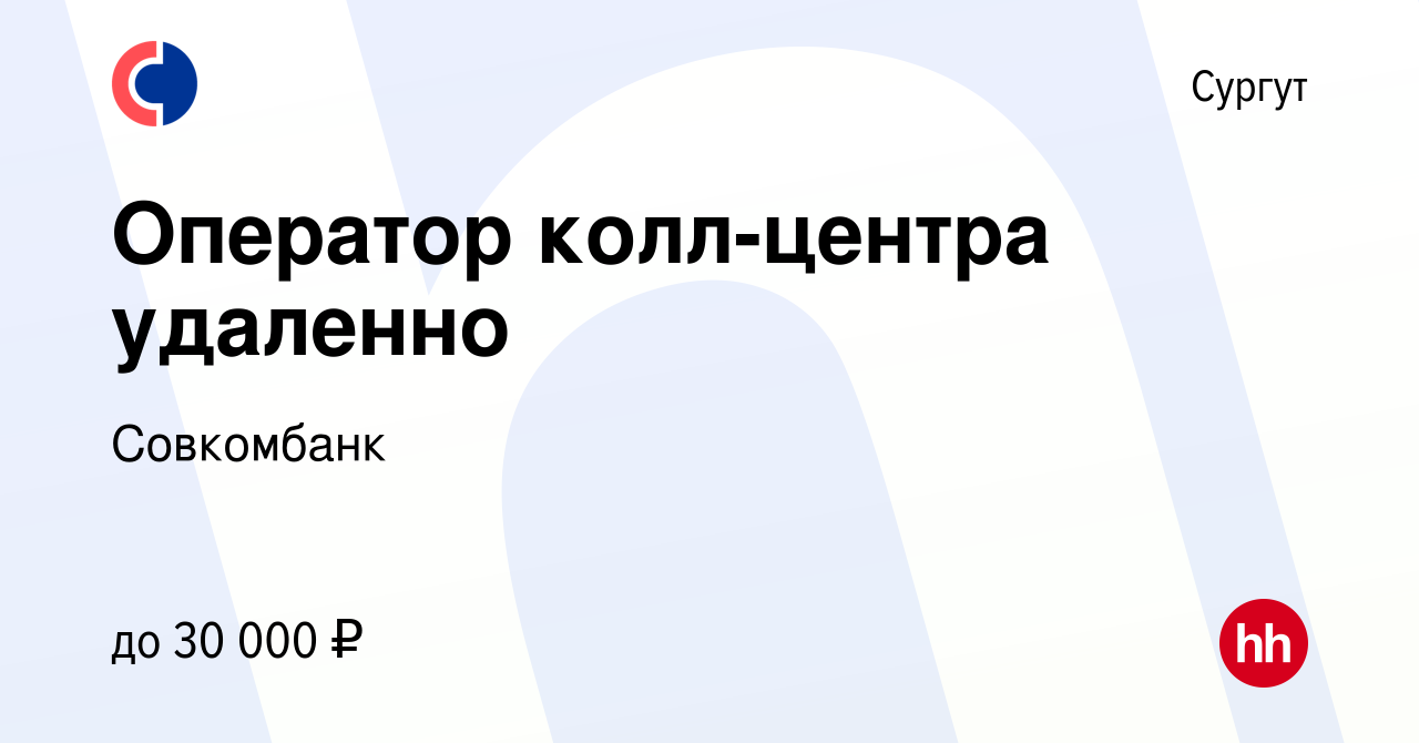 Вакансия Оператор колл-центра удаленно в Сургуте, работа в компании  Совкомбанк (вакансия в архиве c 24 июня 2023)