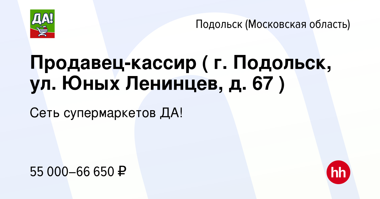 Вакансия Продавец-кассир ( г. Подольск, ул. Юных Ленинцев, д. 67 ) в  Подольске (Московская область), работа в компании Сеть супермаркетов ДА!  (вакансия в архиве c 29 июля 2023)