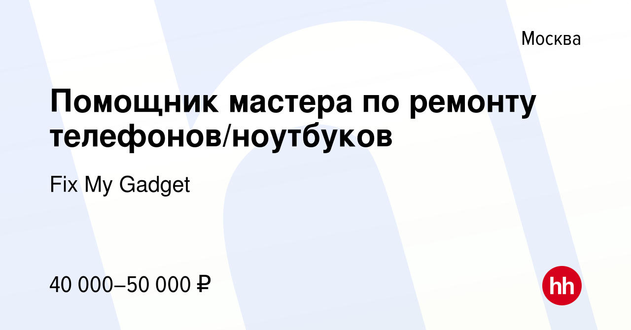 Вакансия Помощник мастера по ремонту телефонов/ноутбуков в Москве, работа в  компании Fix My Gadget (вакансия в архиве c 31 октября 2022)