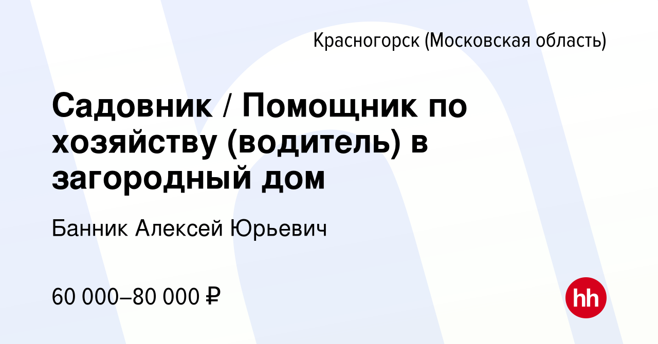 Вакансия Садовник / Помощник по хозяйству (водитель) в загородный дом в  Красногорске, работа в компании Банник Алексей Юрьевич (вакансия в архиве c  1 ноября 2022)