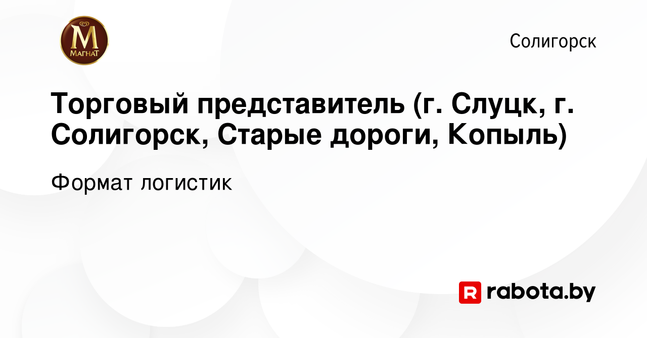 Вакансия Торговый представитель (г. Слуцк, г. Солигорск, Старые дороги,  Копыль) в Солигорске, работа в компании Формат логистик (вакансия в архиве  c 2 ноября 2022)