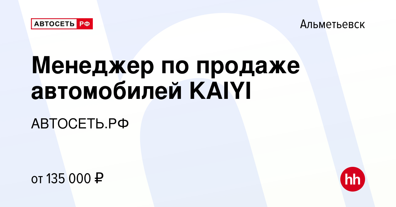 Вакансия Менеджер по продаже автомобилей KAIYI в Альметьевске, работа в  компании АВТОСЕТЬ.РФ (вакансия в архиве c 19 июня 2023)