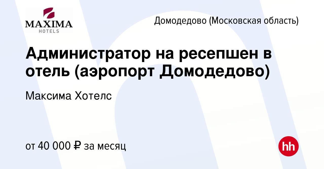 Вакансия Администратор на ресепшен в отель (аэропорт Домодедово) в  Домодедово, работа в компании Максима Хотелс (вакансия в архиве c 2 ноября  2022)