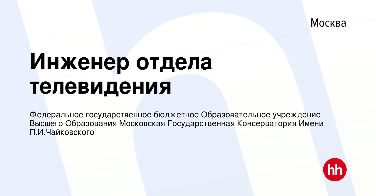 Вакансия Инженер отдела телевидения в Москве, работа в компании Федеральное  государственное бюджетное Образовательное учреждение Высшего Образования  Московская Государственная Консерватория Имени П.И.Чайковского (вакансия в  архиве c 13 августа 2023)